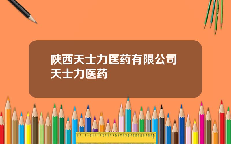 陕西天士力医药有限公司 天士力医药